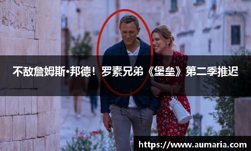 NG不敌詹姆斯·邦德！罗素兄弟《堡垒》第二季推迟